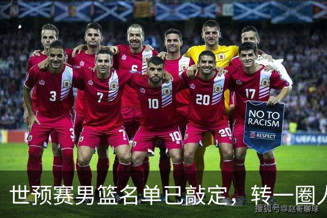 世预赛男篮名单已敲定，转一圈人员变化还是不大，周琦赵睿大概率回归，郭士强翻遍CBA没找着一个新人