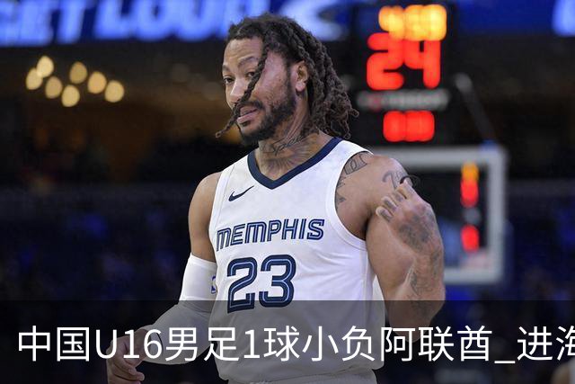 中国U16男足1球小负阿联酋 进海湾杯半决赛主动权旁落