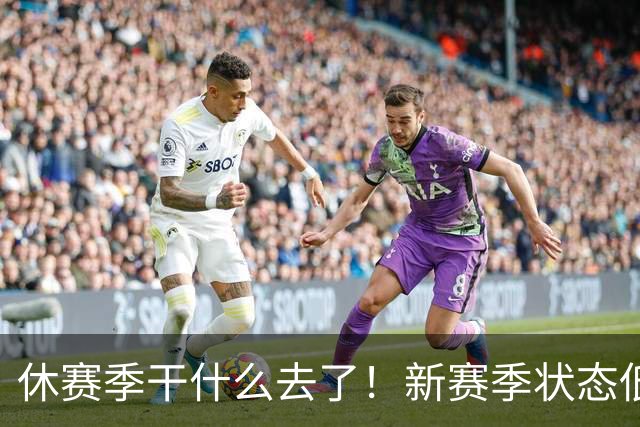 休赛季干什么去了！新赛季状态低迷的四位超级巨星