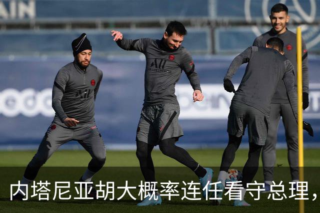 内塔尼亚胡大概率连任看守总理，伊朗面临更大压力