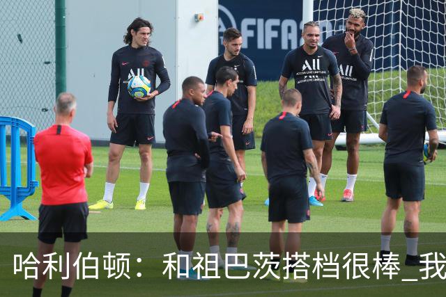 哈利伯顿：和祖巴茨搭档很棒 我们的关系发展得很顺利