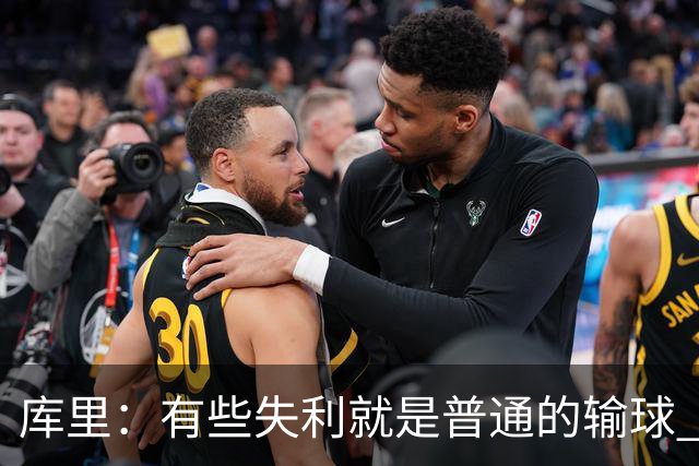 库里：有些失利就是普通的输球 但今晚这样的输球让人更难受