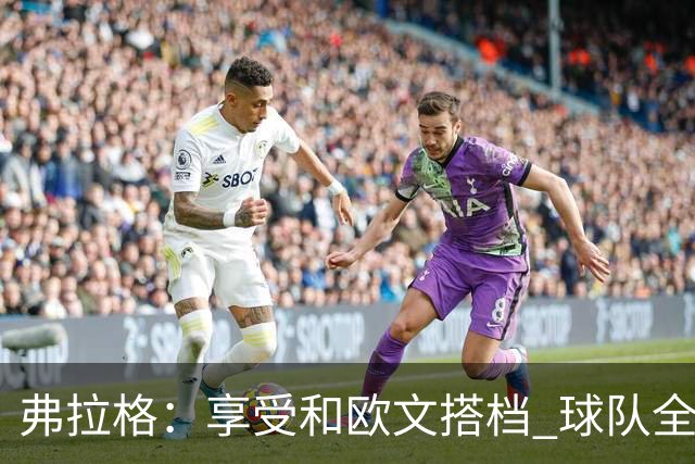 弗拉格：享受和欧文搭档 球队全员都在各自角色中发挥价值