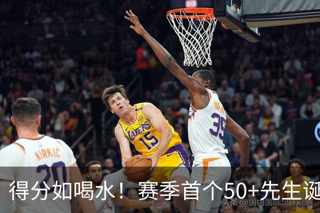 得分如喝水！赛季首个50+先生诞生！