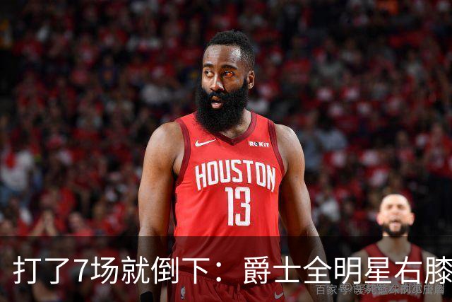 打了7场就倒下：爵士全明星右膝MCL撕裂，缺阵6到8周
