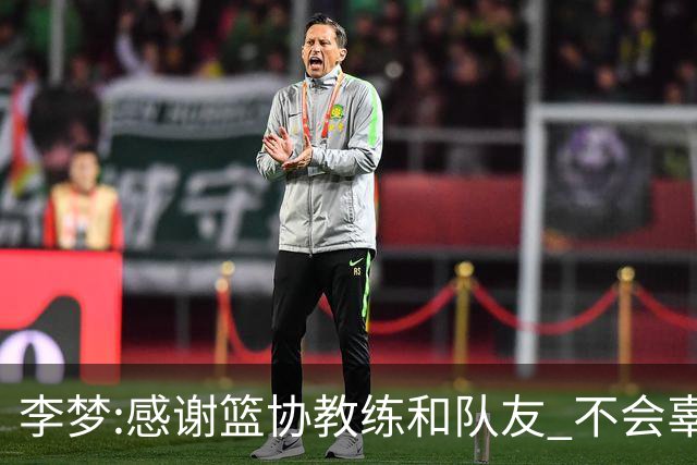 李梦:感谢篮协教练和队友 不会辜负大家的期望