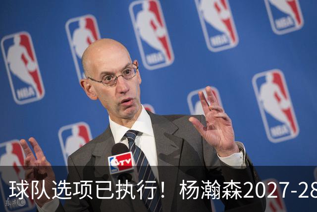 球队选项已执行！杨瀚森2027-28赛季的年薪为486万4920美元