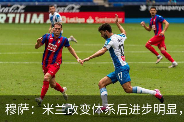 穆萨：米兰改变体系后进步明显，如今他们务实、存在感很强