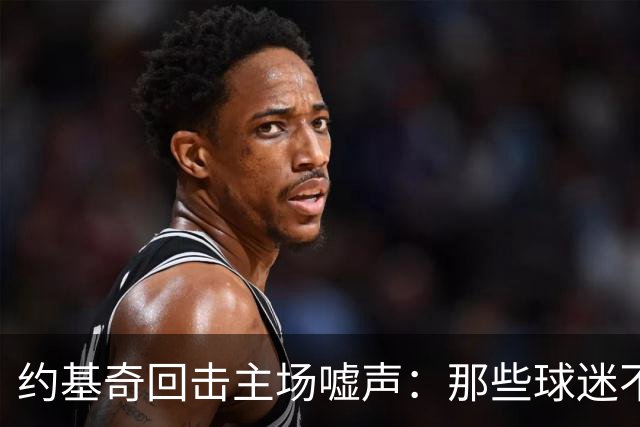 约基奇回击主场嘘声：那些球迷不用再来了