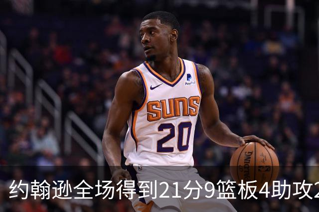 约翰逊全场得到21分9篮板4助攻2抢断2封盖