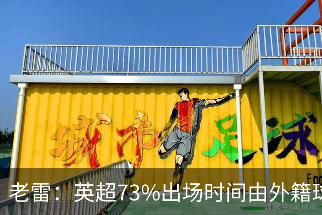 老雷：英超73%出场时间由外籍球员占据，球队青训流水线早已停摆