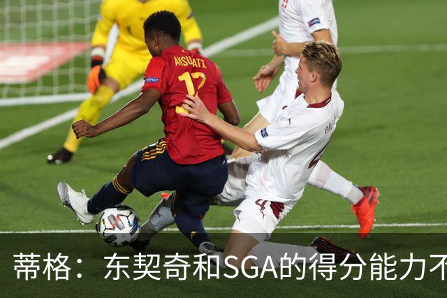 蒂格：东契奇和SGA的得分能力不相上下 但他的三分投得更多一些