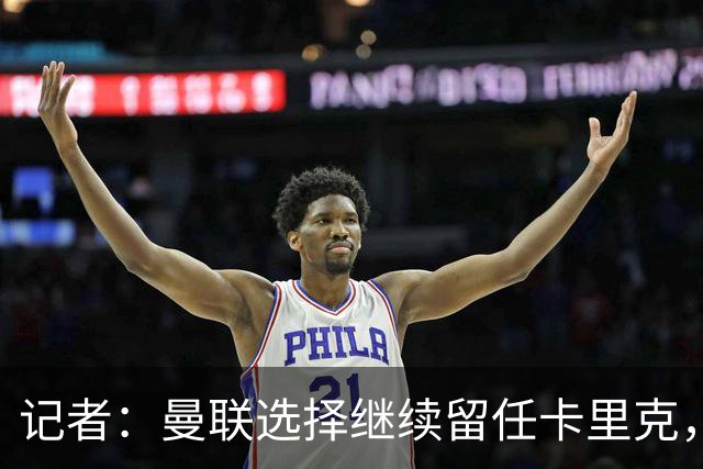 记者：曼联选择继续留任卡里克，一大主要原因来自财务层面