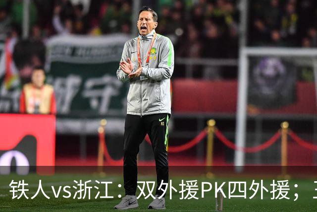 铁人vs浙江：双外援PK四外援；王钰栋首发，姆本扎替补